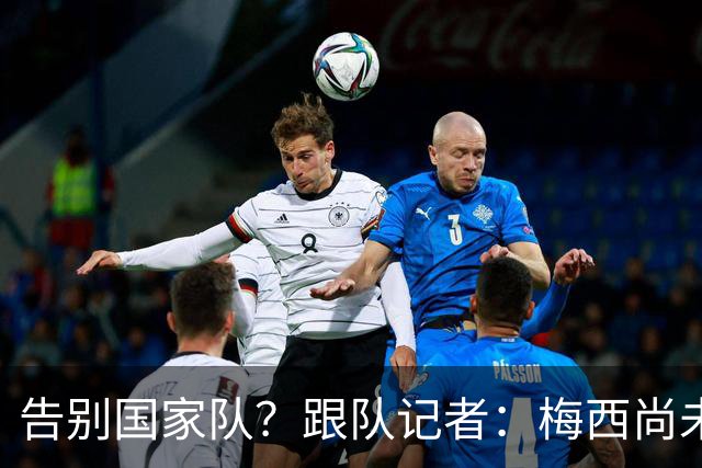 告别国家队？跟队记者：梅西尚未做出任何决定