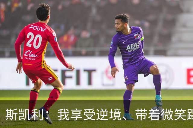 斯凯利：我享受逆境、带着微笑踢球 对于中场位置感觉很自然