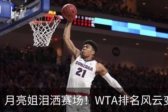 月亮姐泪洒赛场！WTA排名风云变幻大揭秘