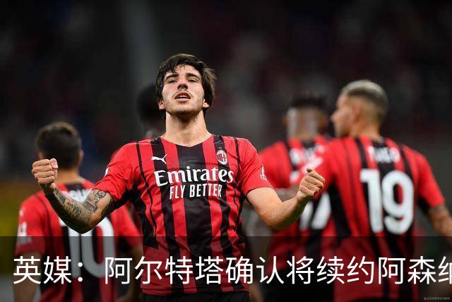 英媒：阿尔特塔确认将续约阿森纳 预计年薪将大幅上涨