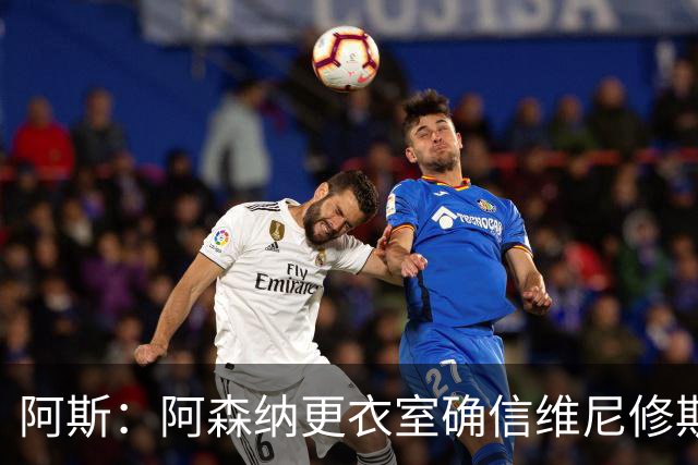 阿斯：阿森纳更衣室确信维尼修斯将加盟，皇马不会满足其薪资要求